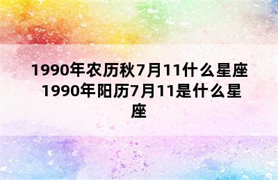 1990年农历秋7月11什么星座 1990年阳历7月11是什么星座